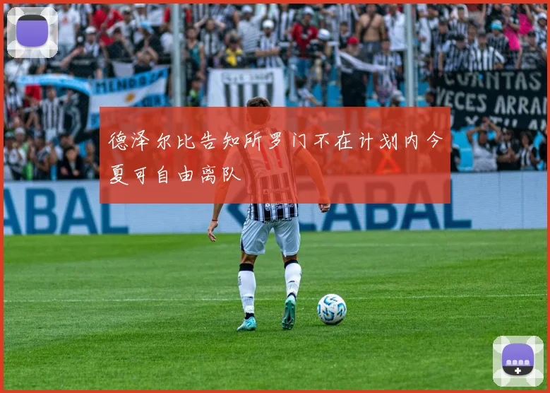 德泽尔比告知所罗门不在计划内今夏可自由离队