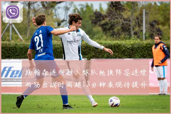 杨瀚森逐渐融入球队轮换阵容连续两场出战时间超13分钟表现待提升