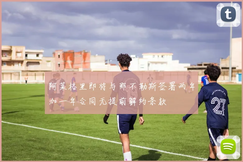 阿莱格里即将与那不勒斯签署两年加一年合同无提前解约条款