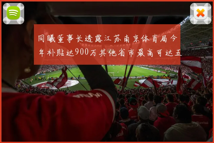 同曦董事长透露江苏南京体育局今年补贴达900万其他省市最高可达五千万