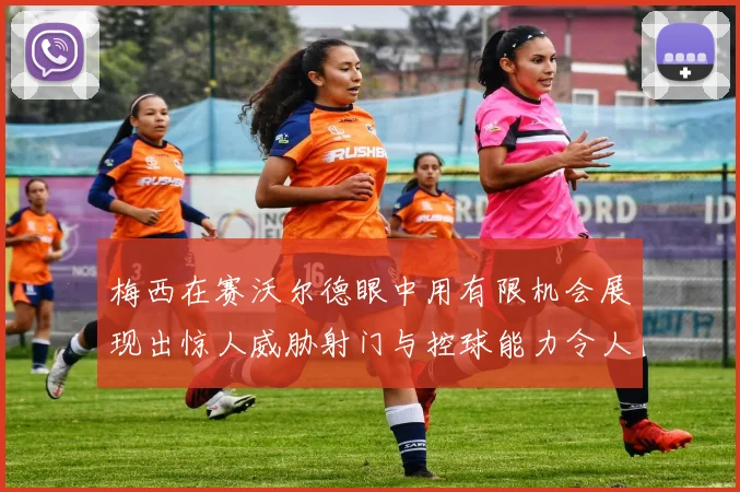 梅西在赛沃尔德眼中用有限机会展现出惊人威胁射门与控球能力令人赞叹
