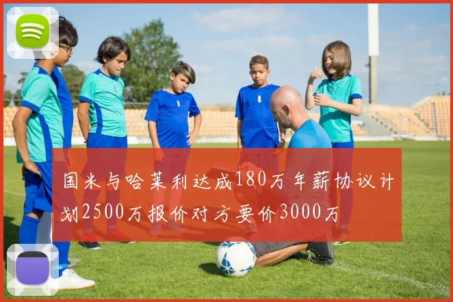 国米与哈莱利达成180万年薪协议计划2500万报价对方要价3000万