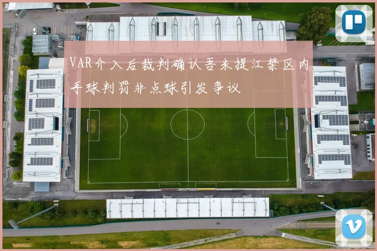 VAR介入后裁判确认吾米提江禁区内手球判罚非点球引发争议